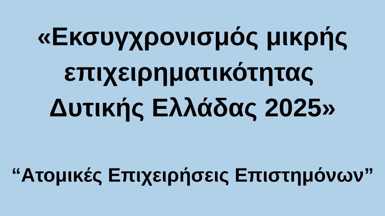 (ΟΡΘΗ ΕΠΑΝΑΛΗΨΗ) ΠΡΟΚΗΡΥΞΗ «ΕΚΣΥΓΧΡΟΝΙΣΜΟΣ ΜΕΣΑΙΕΣ ΕΠΙΧΕΙΡΗΜΑΤΙΚΟΤΗΤΑΣ ΔΥΤΙΚΗΣ ΕΛΛΑΔΑΣ 2025 - ΑΤΟΜΙΚΕΣ ΕΠΙΧΕΙΡΗΣΕΙΣ ΕΠΙΣΤΗΜΟΝΩΝ